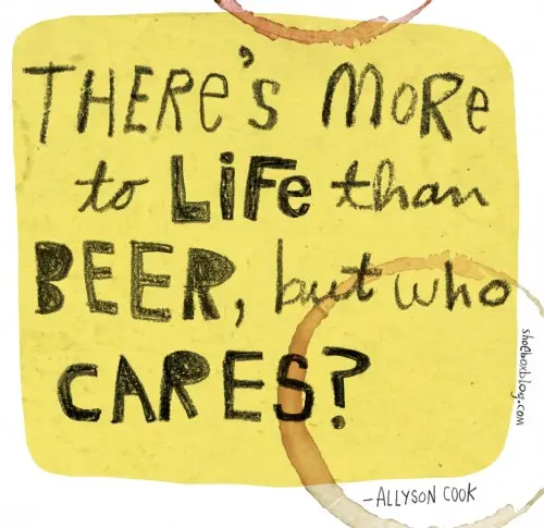 There's more to life than beer, but who cares 
