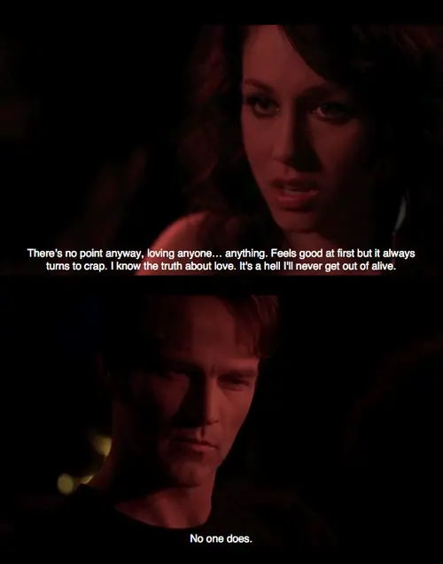 There's no point anyway, loving anyone anything. Feels good at first but it always turns to crap. I know the truth about love. It's a hell I'll never get out of alive. No one does.