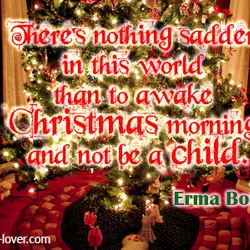 There's nothing sadder in this world than to awake Christmas morning and not be a...