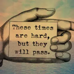 These times are hard, but they will pass.
