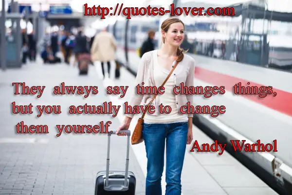 They always say time changes things, but you actually have to change them yourself.