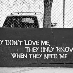 They don't love me they only know me when they need me