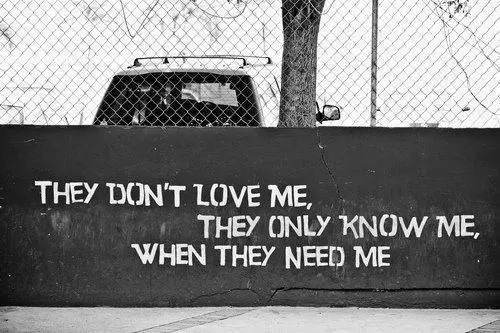 They don't love me they only know me when they need me