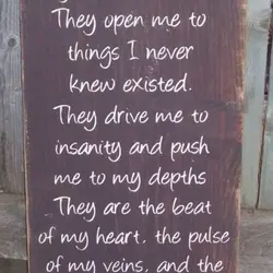 They know me in a way no one ever has. They open me to things...