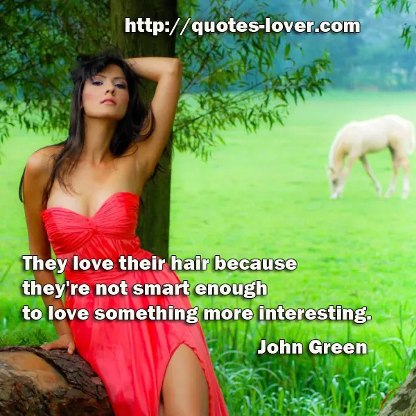 They love their hair because they're not smart enough to love something more interesting.
