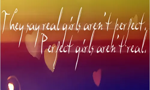 They say real girl aren't perfect. Perfect girls arent' real