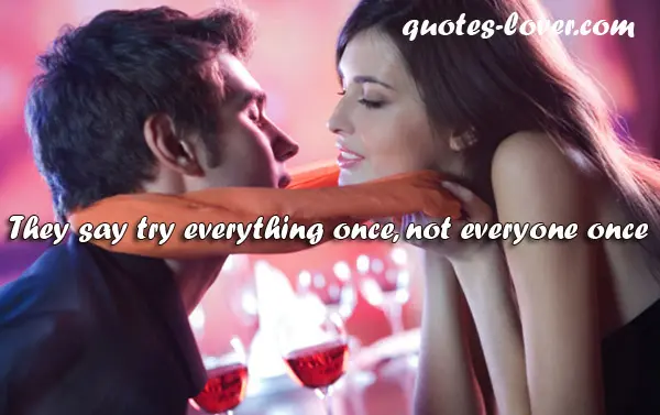 They say try everything once, not everyone once.