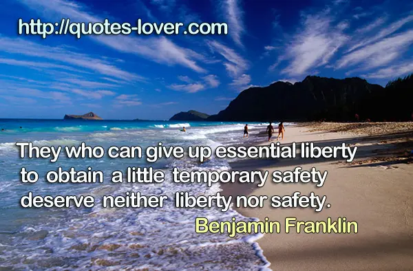 They who can give up essential liberty to obtain a little temporary safety deserve neither liberty nor safety.