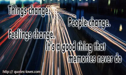 Things change. People change. Feelings change. It's a good thing that memories never do