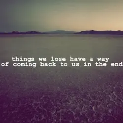 Things we lose have a way of coming back to us in the end.