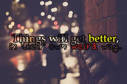 Things will get better, in their own weird way.
