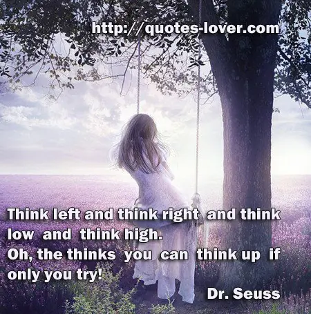 Think left and think right and think low and think high. Oh, the thinks you can think up if only you try!