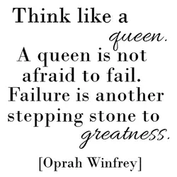 Think like a queen. A queen is not afraid to fail. Failure is another stepping...