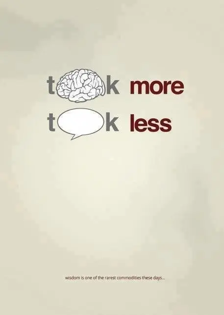 Think more - Talk less. Wisdom is one of the rarest commodities these days