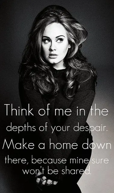 Think of me in the depths of your despair. Make a home down there, because mine sure won't be shared.