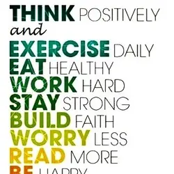 Think positively and exercise daily, eat healthy, work hard, stay strong, build faith, worry less,...