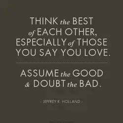 Think the best of each other, especially of those you say you love. Assume the...