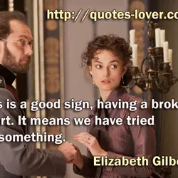 This is a good sign, having a broken heart. It means we have tried for...