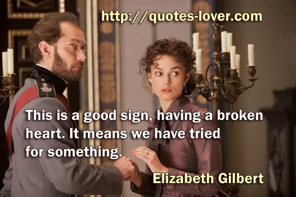 This is a good sign, having a broken heart. It means we have tried for something.
