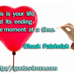 This is your life and its ending one moment at a time.