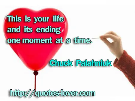 This is your life and its ending one moment at a time.