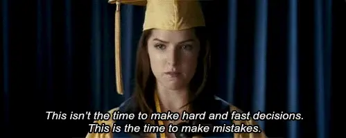 This isn't the time to make hard and fast decisions. This is the time to make mistakes.
