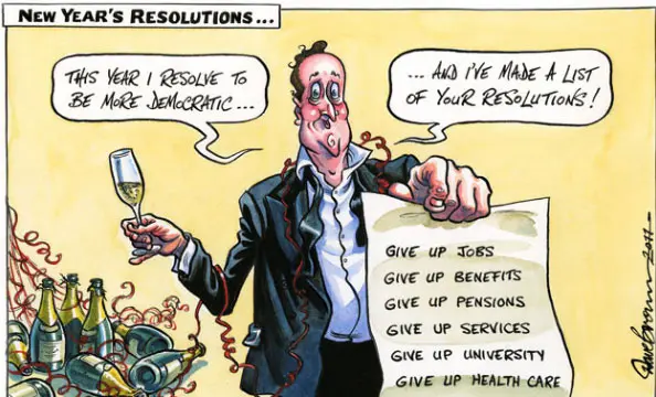 New Year's Resolutions This year I resolve to be more democratic and I've made a list of your resolutions! Give up jobs give up benefits Give up pensions Give up services Give up university Give up health care.