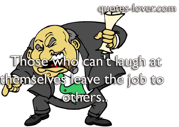 Those who can't laugh at themselves leave the job to others.