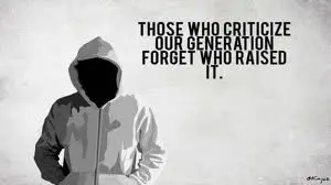 Those who criticize our generation forget who raised it