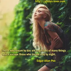 Those who dream by day are cognizant of many things which escape those who dream...
