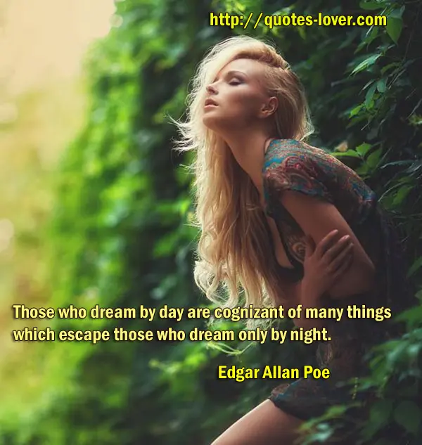 Those who dream by day are cognizant of many things which escape those who dream only by night.