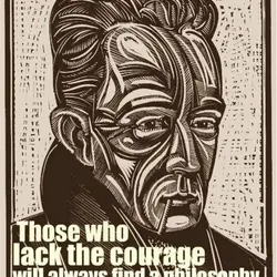 Those who lack the courage will always find a philosophy to justify it.