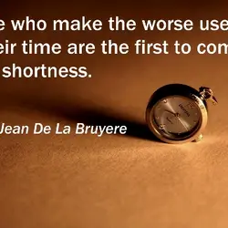 Those who make the worse use of their time are the first to complain of...