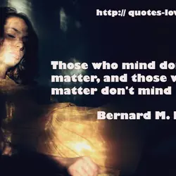 Those who mind don't matter, and those who matter don't mind