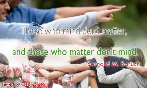 Those who mind don't matter, and those who matter don't mind.
