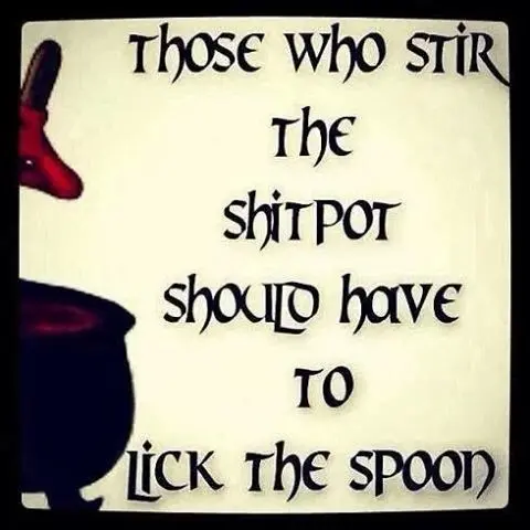 Those who stir the shitpot should have to lick the spoon.