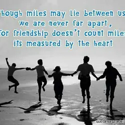 Though miles may live between us we are never far apart, for friendship doesn't count...