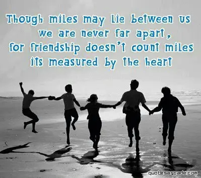 Though miles may live between us we are never far apart, for friendship doesn't count miles its measured by the heart