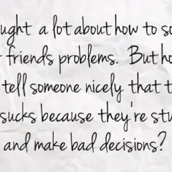 Thought a lot about how to solve their friends problems. But how do you tell...