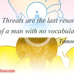 Threats are the last resort of a man with no vocabulary.