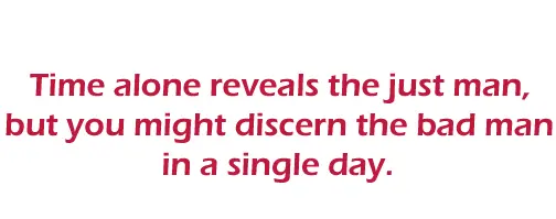   Time alone reveals the just man,  but you might discern the bad man in a single day.