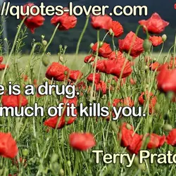 Time is a drug. Too much of it kills you.