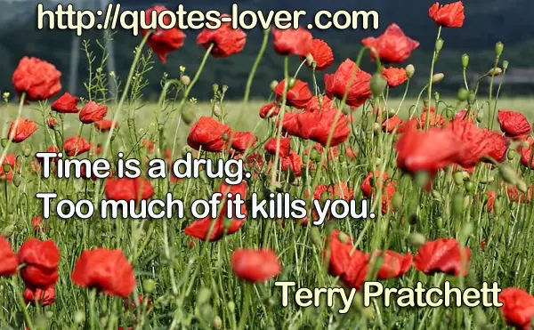 Time is a drug. Too much of it kills you.