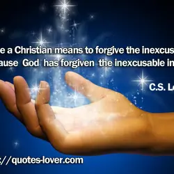 To be a Christian means to forgive the inexcusable because God has forgiven the inexcusable...