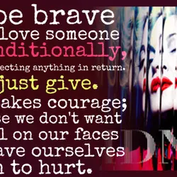 To be brave is to love someone unconditionally, without expecting anything in return. To just...