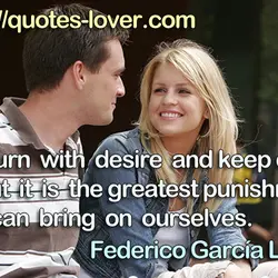 To burn with desire and keep quiet about it is the greatest punishment we can...