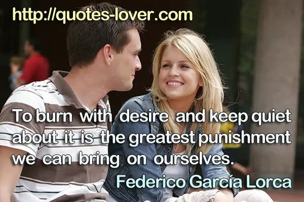 To burn with desire and keep quiet about it is the greatest punishment we can bring on ourselves.