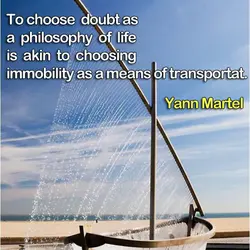 To choose doubt as a philosophy of life is akin to choosing immobility as a...