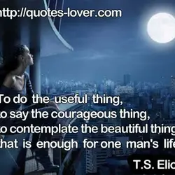 To do the useful thing, to say the courageous thing, to contemplate the beautiful thing:...