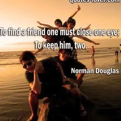 To find a friend one must close one eye. To keep him two.